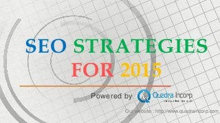 SEO STRATEGIES 
FOR 2015 
Powered by 
Our website : http://www.quadraincorp.com 
 