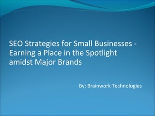 SEO Strategies for Small Businesses -
Earning a Place in the Spotlight
amidst Major Brands

                    By: Brainwork Technologies
 