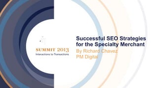Successful SEO Strategies
for the Specialty Merchant
By Richard Chavez
PM Digital
 