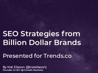 SEO Strategies from
Billion Dollar Brands
By Nat Eliason (@nateliason)
Founder & CEO @ Growth Machine
Presented for Trends.co
 