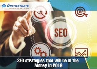 SEO strategies that will be in the
Money in 2016
Solutions for higher performance!
 