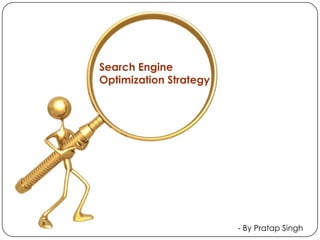 Search Engine
Optimization Strategy




                        - By Pratap Singh
 