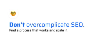 Don’t overcomplicate SEO.
Find a process that works and scale it.
 