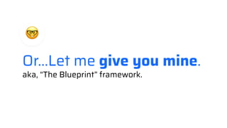 Or...Let me give you mine.
aka, “The Blueprint” framework.
 