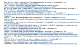 • Kalya, (2019). 11 Important Characteristics of Effective Website Design. Ανακτήθηκε 14 Οκτωβρίου 2019, από
https://www.lyfemarketing.com/blog/effective-website-design/
• Pozin, I. (2012). 10 Proven Ways To Market Your Website. Ανακτήθηκε 14 Οκτωβρίου 2019, από
https://www.forbes.com/sites/ilyapozin/2012/04/11/10-proven-ways-to-market-your-website/
• Butt, A. (2019). Are You Ready For Voice Search? 75 Vital Statistics And Trends For SEO And Future Marketing. Ανακτήθηκε 14
Οκτωβρίου 2019, από https://quoracreative.com/article/voice-search-statistics-
trends?fbclid=IwAR0D2vegXtkwqhs3Vifa0mb8pVwotWvr4AZPbJ1rkNXxExGZkyI9DA1Zh8k
• Dimi, (2017). SINGLE-PAGE VS. MULTIPAGE DESIGN: PROS & CON. Ανακτήθηκε 14 Οκτωβρίου 2019, από
https://themefuse.com/single-page-vs-multipage-design/?fbclid=IwAR1bLrKfkWOzh0s_c1CgYoCGAZ4UZz0CpB1K4ErtHqGdcXVDW-
8bTIDE1mM
• Διβράμης, Γ. (2019). Μονοσέλιδα websites: γιατί δεν έχουν καλό SEO. Ανακτήθηκε 14 Οκτωβρίου 2019, από
https://paramarketing.gr/monoselida-websites-giati-den-exoun-kalo-seo. https://paramarketing.gr/monoselida-websites-giati-den-
exoun-kalo-seo
• Linkowski, J (2019). What’s on tap for the beer market?. Ανακτήθηκε 14 Οκτωβρίου 2019, από http://europedecides.eu/2019/06/whats-
on-tap-for-the-beer-market/
• Rudly, R. (2019).MILLENNIALS ARE SAYING SAYONARA TO THE BIG BEER INDUSTRY. Ανακτήθηκε 14 Οκτωβρίου 2019, από
https://www.questionpro.com/blog/sayonara-to-big-beer-industry/
• Sutton, N. (2018). Europe dominates in craft beer innovation. Ανακτήθηκε 14 Οκτωβρίου, από
https://www.questionpro.com/blog/sayonara-to-big-beer-industry/
• Carneiro, J. (2019). What makes craft beer so popular with millennials?. Ανακτήθηκε 14 Οκτωβρίου 2019, από
https://www.dsm.com/markets/food-specialties/en/insights/articles/beverage/craft-beer-millennials-consumer-insights.html
• Taylor, K. (2019). Sales of nonalcoholic booze are on the rise — and it reveals a dark truth about social-media surveillance culture.
Ανακτήθηκε στις 14 Οκτωβρίου 2019, από https://www.businessinsider.com/millennials-gen-z-drinks-less-drags-down-alcohol-sales-
2019-2
• Wild, A. (2019). Οι millennials αλλάζουν την αγορά της Ευρώπης. Ανακτήθηκε 14 Οκτωβρίου 2019, από
https://www.tovima.gr/2019/05/10/opinions/oi-millennials-allazoun-tin-agora-tis-eyropis/
• The Beginner's Guide to SEO. Διαθέσιμο στο https://moz.com/beginners-guide-to-seo
• Google Search Engine Optimization Starter Guide. Διαθέσιμο στο https://support.google.com/webmasters/answer/7451184?hl=en
 