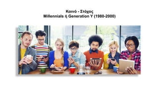 Κοινό - Στόχος
Millennials ή Generation Y (1980-2000)
 