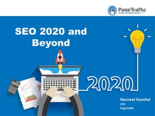 Navneet Kaushal
CEO
PageTraffic
SEO 2020 and
Beyond
 