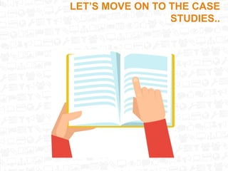 LET’S MOVE ON TO THE CASE
STUDIES..
 