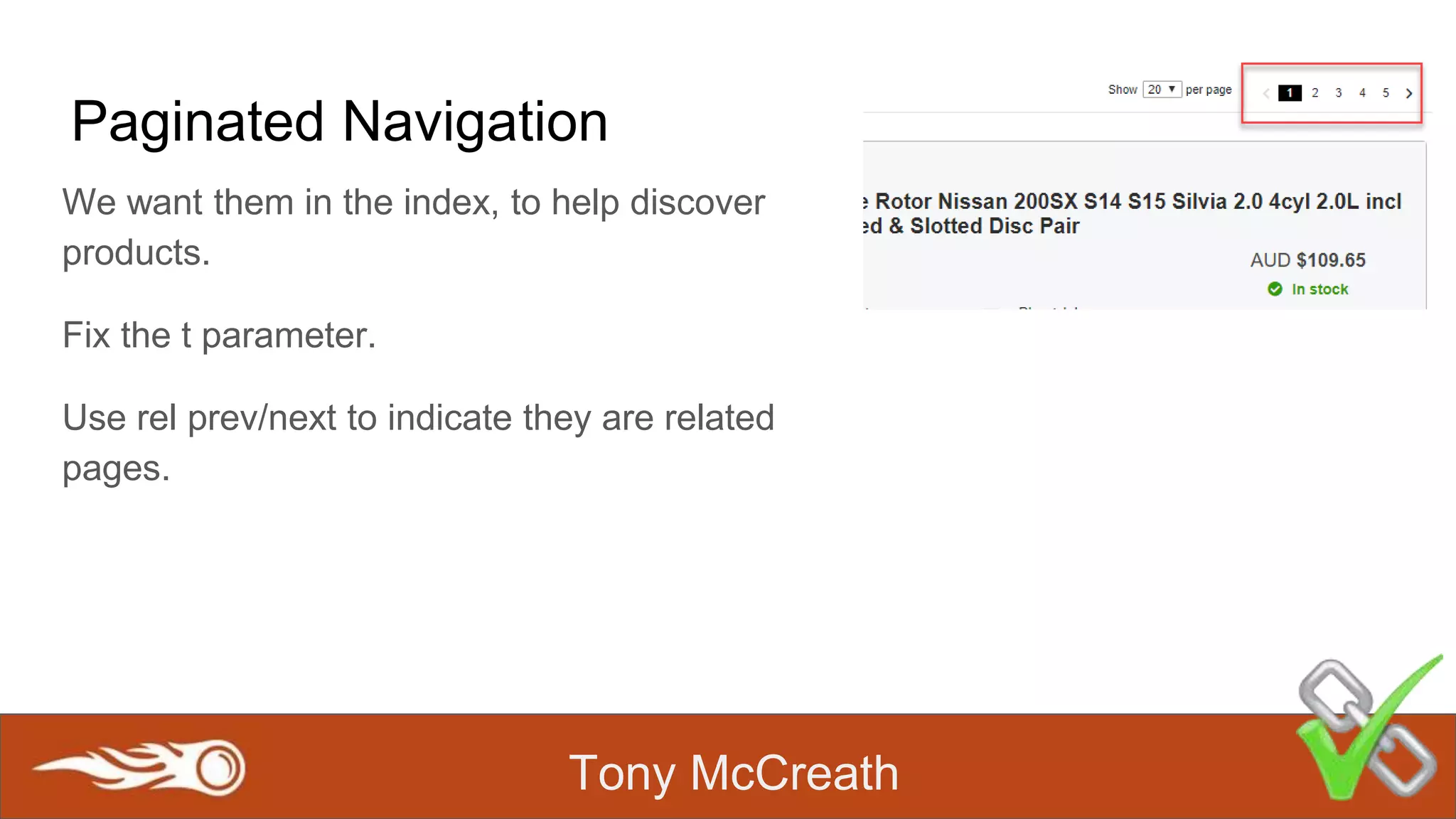 Tony McCreath
Paginated Navigation
We want them in the index, to help discover
products.
Fix the t parameter.
Use rel prev/next to indicate they are related
pages.
 