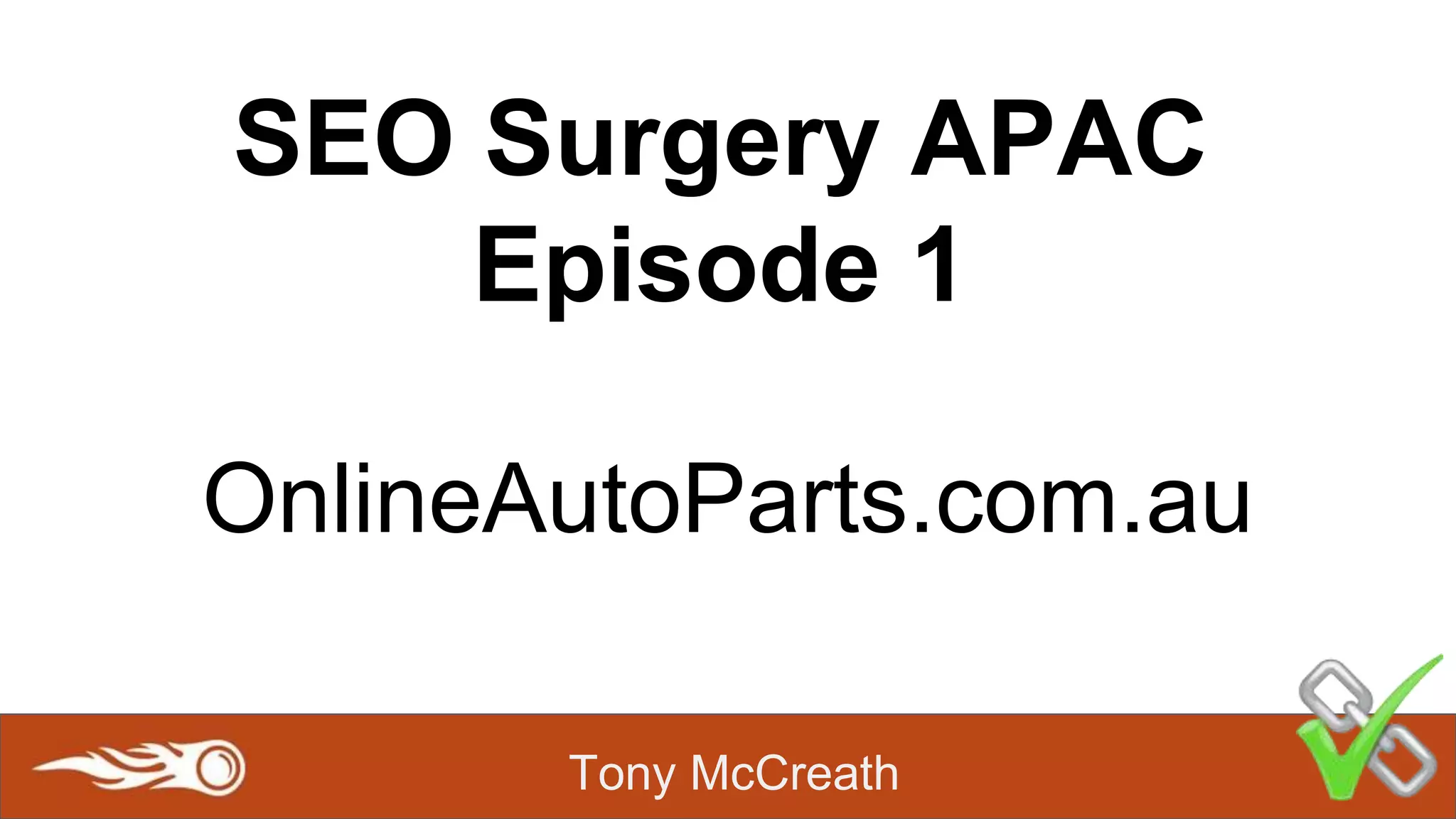 Tony McCreath
SEO Surgery APAC
Episode 1
OnlineAutoParts.com.au
 