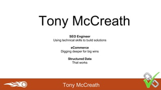 Tony McCreath
Tony McCreath
SEO Engineer
Using technical skills to build solutions
eCommerce
Digging deeper for big wins
Structured Data
That works
 