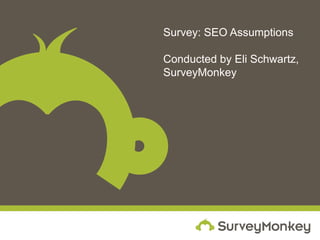Survey: SEO Assumptions
Conducted by:
Eli Schwartz
Online Marketing Manager
SurveyMonkey
 