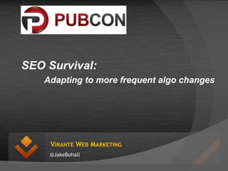 VIRANTE WEB MARKETING
@JakeBohall
SEO Survival:
Adapting to more frequent algo changes
 