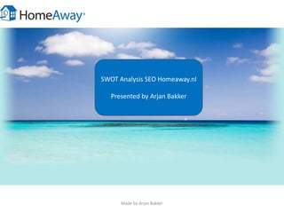 SWOT Analysis SEO Homeaway.nl
Presented by Arjan Bakker
Made by Arjan Bakker
 