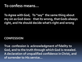 Repentance…To change one's mind and purpose, as the result of  knowledge (learning what is sin)A change of mind and direction and life, to which forgiveness of sin is givenA radical change in one's attitude toward sin and God. It implies a conscious, moral separation, and a personal decision to forsake sin and to enter into fellowship with God.