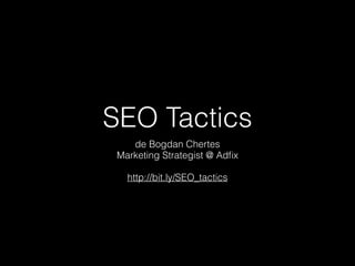 SEO Tactics
de Bogdan Chertes
Marketing Strategist @ Adﬁx
!

http://bit.ly/SEO_tactics

 