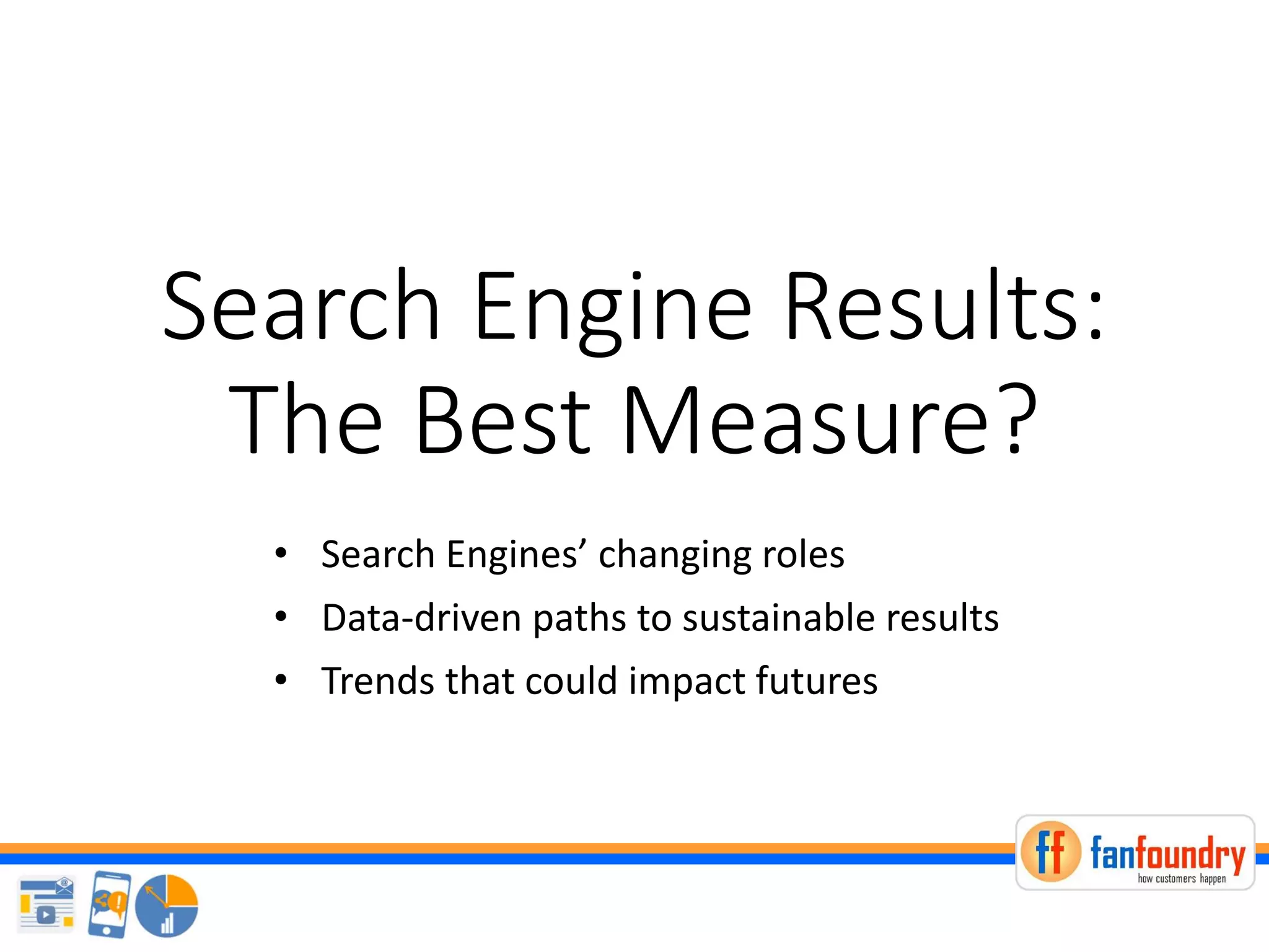 Search Engine Results:
The Best Measure?
• Search Engines’ changing roles
• Data-driven paths to sustainable results
• Trends that could impact futures
 