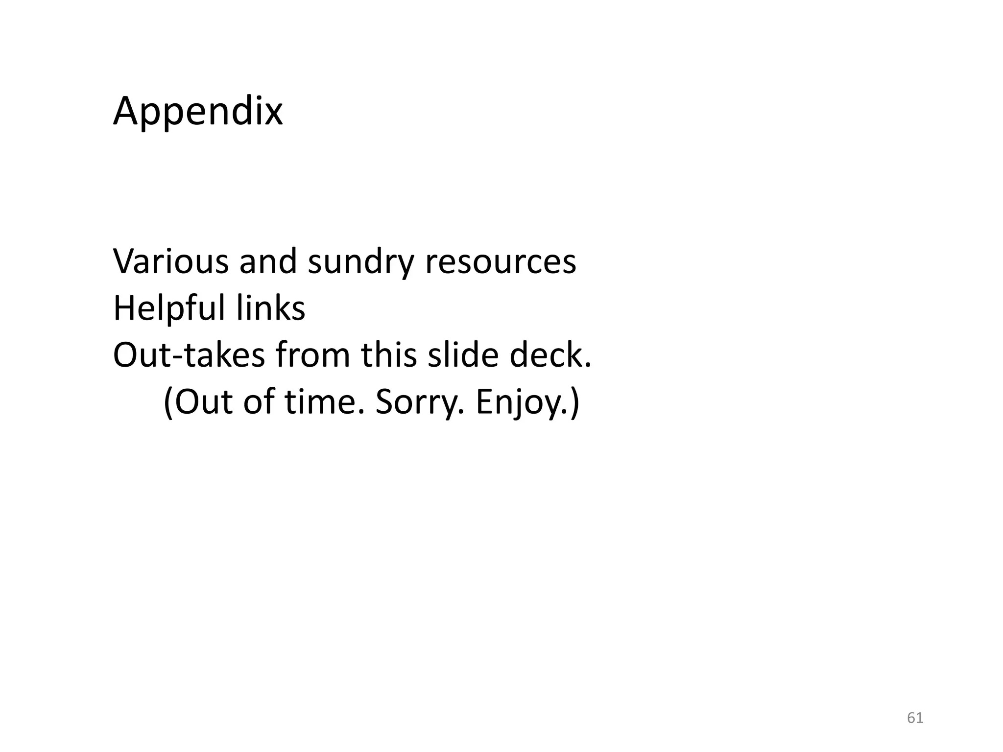 61
Appendix
Various and sundry resources
Helpful links
Out-takes from this slide deck.
(Out of time. Sorry. Enjoy.)
 
