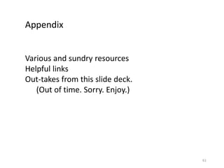 61
Appendix
Various and sundry resources
Helpful links
Out-takes from this slide deck.
(Out of time. Sorry. Enjoy.)
 