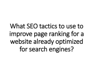 What SEO tactics to use to
improve page ranking for a
website already optimized
for search engines?
 