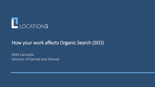 How your work affects Organic Search (SEO)
Matt Lacuesta
Director of Earned and Owned
 