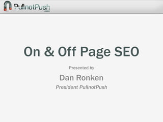 On & Off Page SEO Presented by  Dan Ronken President PullnotPush 