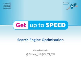 Search Engine Optimisation
Nina Goodwin
@Cosmic_UK @GUTS_SW
 