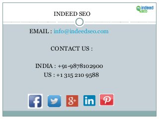 INDEED SEO
EMAIL : info@indeedseo.com
CONTACT US :
INDIA : +91-9878102900
US : +1 315 210 9588
 