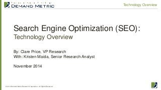 Search Engine Optimization (SEO): Technology Overview 
© 2014 Demand Metric Research Corporation. All Rights Reserved. 
Technology Overview 
By: Clare Price, VP Research With: Kristen Maida, Senior Research Analyst November 2014  