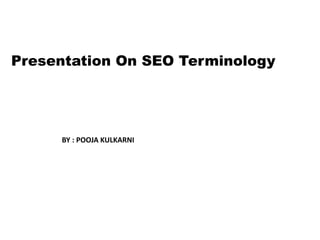 Presentation On SEO Terminology
BY : POOJA KULKARNI
 