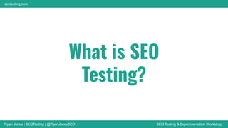 Ryan Jones | SEOTesting | @RyanJonesSEO SEO Testing & Experimentation Workshop
seotesting.com
What is SEO
Testing?
 