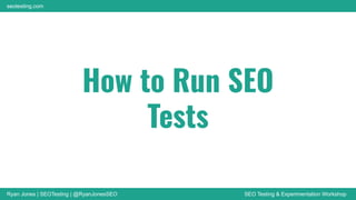 Ryan Jones | SEOTesting | @RyanJonesSEO SEO Testing & Experimentation Workshop
seotesting.com
How to Run SEO
Tests
 