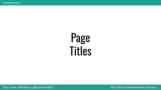 Ryan Jones | SEOTesting | @RyanJonesSEO SEO Testing & Experimentation Workshop
seotesting.com
Page
Titles
 
