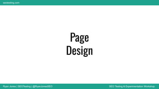 Ryan Jones | SEOTesting | @RyanJonesSEO SEO Testing & Experimentation Workshop
seotesting.com
Page
Design
 