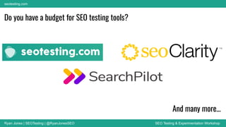 Ryan Jones | SEOTesting | @RyanJonesSEO SEO Testing & Experimentation Workshop
seotesting.com
Do you have a budget for SEO testing tools?
And many more…
 