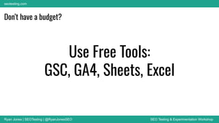 Ryan Jones | SEOTesting | @RyanJonesSEO SEO Testing & Experimentation Workshop
seotesting.com
Don’t have a budget?
Use Free Tools:
GSC, GA4, Sheets, Excel
 
