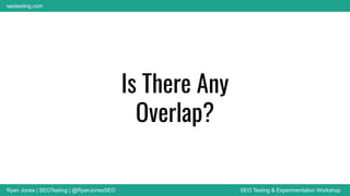 Ryan Jones | SEOTesting | @RyanJonesSEO SEO Testing & Experimentation Workshop
seotesting.com
Is There Any
Overlap?
 