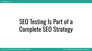 Ryan Jones | SEOTesting | @RyanJonesSEO SEO Testing & Experimentation Workshop
seotesting.com
SEO Testing Is Part of a
Complete SEO Strategy
 