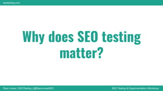 Ryan Jones | SEOTesting | @RyanJonesSEO SEO Testing & Experimentation Workshop
seotesting.com
Why does SEO testing
matter?
 