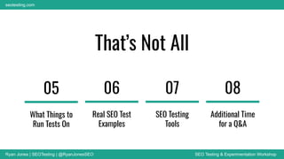 Ryan Jones | SEOTesting | @RyanJonesSEO SEO Testing & Experimentation Workshop
seotesting.com
That’s Not All
05
What Things to
Run Tests On
06
Real SEO Test
Examples
07
SEO Testing
Tools
08
Additional Time
for a Q&A
 