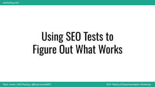 Ryan Jones | SEOTesting | @RyanJonesSEO SEO Testing & Experimentation Workshop
seotesting.com
Using SEO Tests to
Figure Out What Works
 