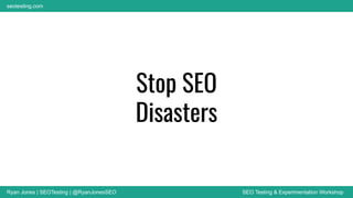Ryan Jones | SEOTesting | @RyanJonesSEO SEO Testing & Experimentation Workshop
seotesting.com
Stop SEO
Disasters
 