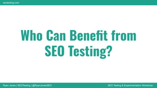 Ryan Jones | SEOTesting | @RyanJonesSEO SEO Testing & Experimentation Workshop
seotesting.com
Who Can Beneﬁt from
SEO Testing?
 