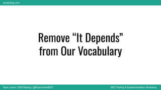 Ryan Jones | SEOTesting | @RyanJonesSEO SEO Testing & Experimentation Workshop
seotesting.com
Remove “It Depends”
from Our Vocabulary
 