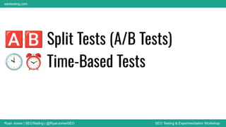 Ryan Jones | SEOTesting | @RyanJonesSEO SEO Testing & Experimentation Workshop
seotesting.com
🅰🅱 Split Tests (A/B Tests)
🕙⏰ Time-Based Tests
 