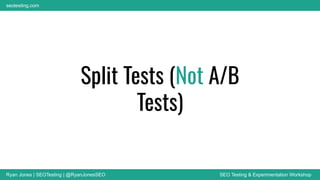 Ryan Jones | SEOTesting | @RyanJonesSEO SEO Testing & Experimentation Workshop
seotesting.com
Split Tests (Not A/B
Tests)
 