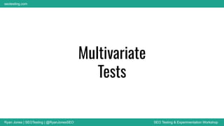 Ryan Jones | SEOTesting | @RyanJonesSEO SEO Testing & Experimentation Workshop
seotesting.com
Multivariate
Tests
 