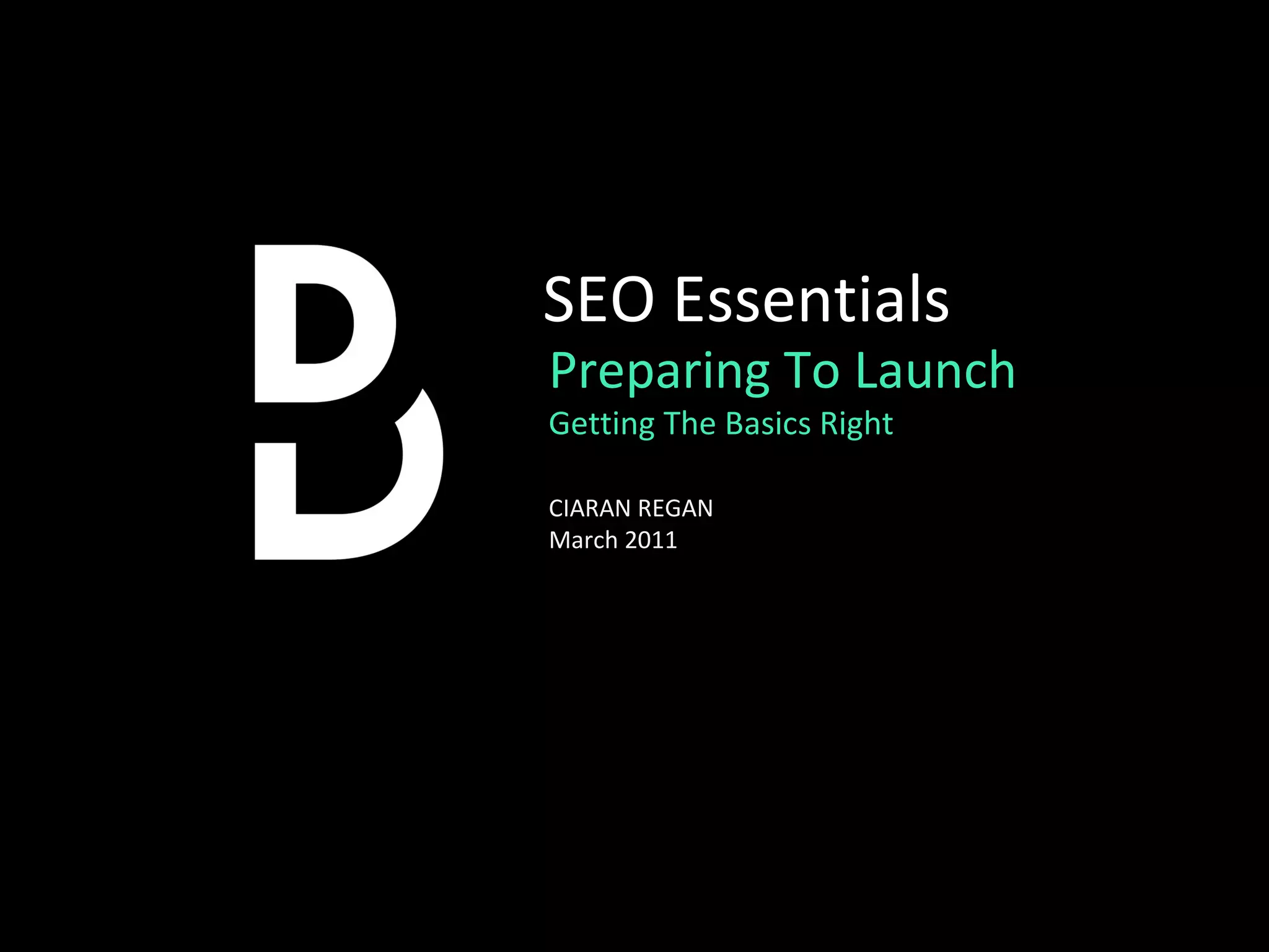 Preparing To Launch Getting The Basics Right SEO Essentials CIARAN REGAN  March 2011 