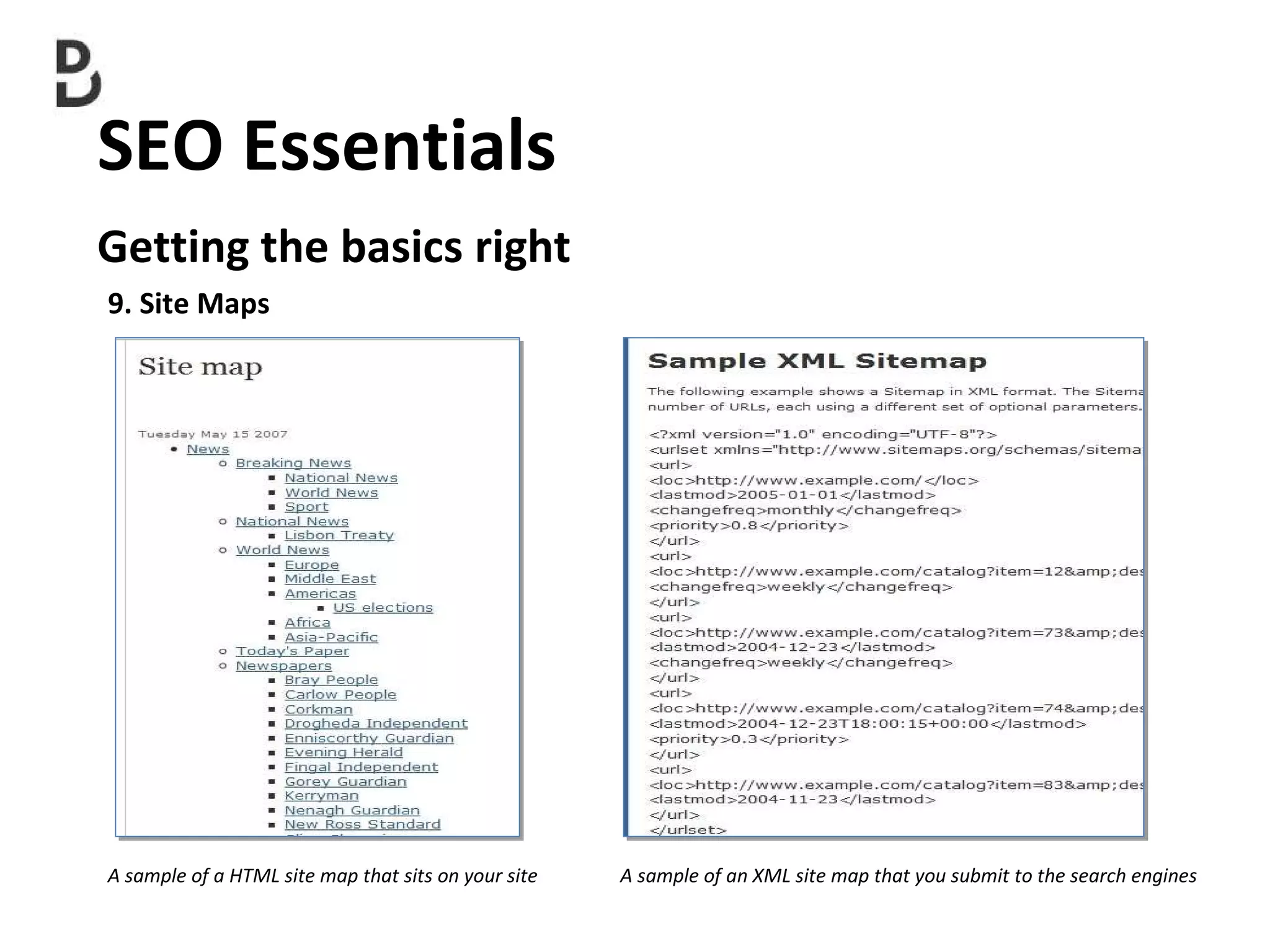 SEO Essentials  Getting the basics right 9. Site Maps A sample of a HTML site map that sits on your site  A sample of an XML site map that you submit to the search engines 
