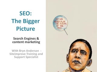 SEO:
The Bigger
Picture
Search Engines &
content marketing
With Bryn Anderson Siteimprove Training and
Support Specialist

1

 